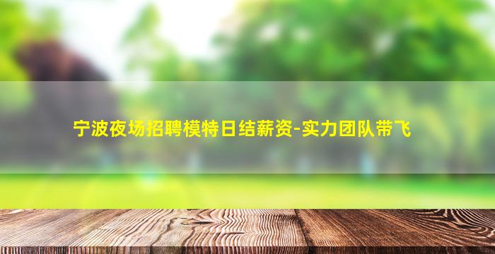 宁波夜场招聘模特日结薪资-实力团队带飞